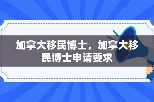 加拿大移民博士，加拿大移民博士申请要求