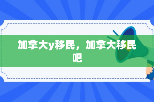 加拿大y移民，加拿大移民吧