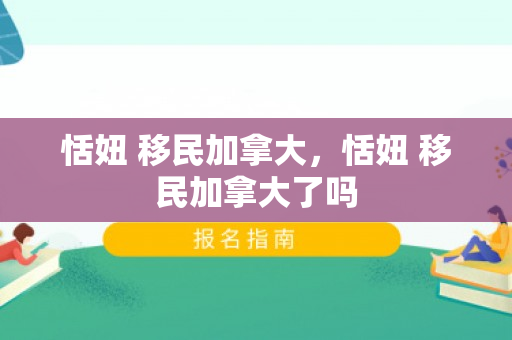 恬妞 移民加拿大，恬妞 移民加拿大了吗