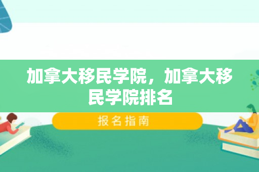 加拿大移民学院，加拿大移民学院排名