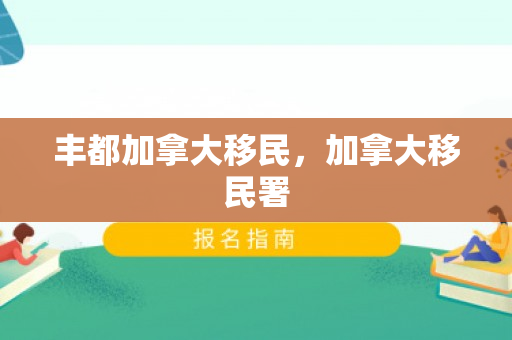 丰都加拿大移民，加拿大移民署