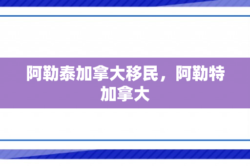 阿勒泰加拿大移民，阿勒特加拿大