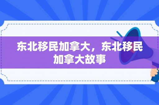 东北移民加拿大，东北移民加拿大故事