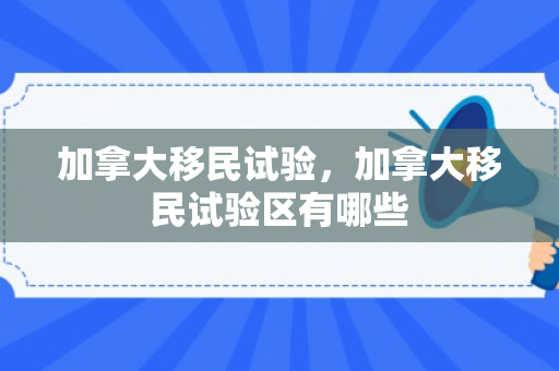 加拿大移民试验，加拿大移民试验区有哪些