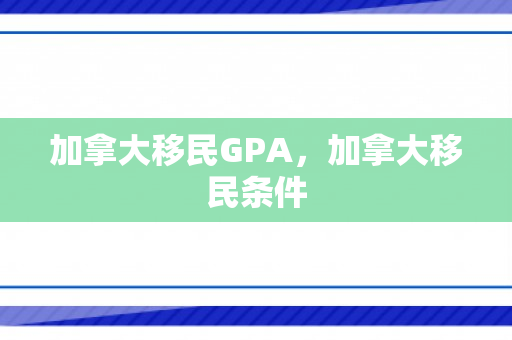 加拿大移民GPA，加拿大移民条件