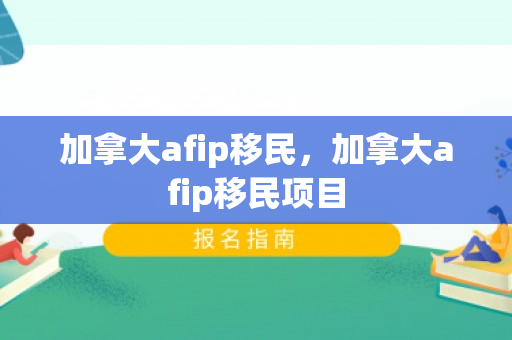 加拿大afip移民，加拿大afip移民项目