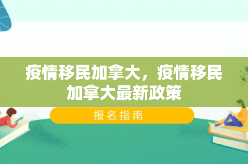 疫情移民加拿大，疫情移民加拿大最新政策