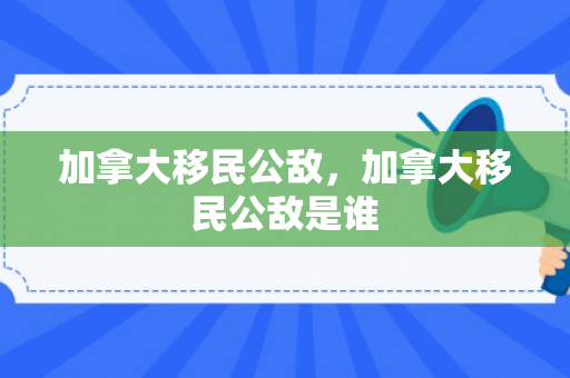加拿大移民公敌，加拿大移民公敌是谁