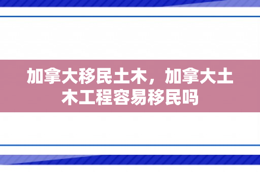 加拿大移民土木，加拿大土木工程容易移民吗