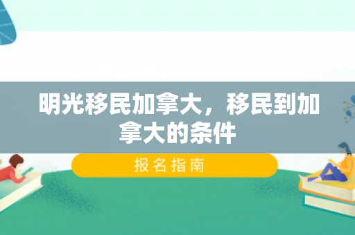 明光移民加拿大，移民到加拿大的条件