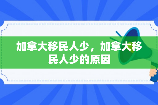 加拿大移民人少，加拿大移民人少的原因