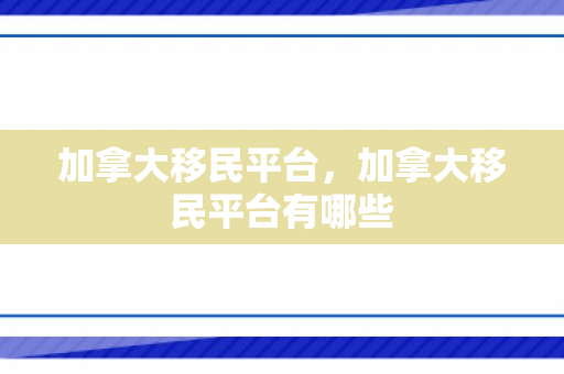 加拿大移民平台，加拿大移民平台有哪些