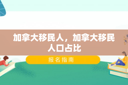 加拿大移民人，加拿大移民人口占比