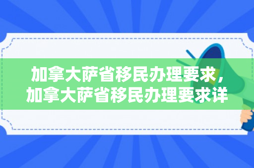 加拿大萨省移民办理要求，加拿大萨省移民办理要求详解