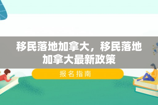 移民落地加拿大，移民落地加拿大最新政策