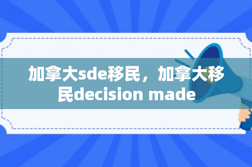 加拿大sde移民，加拿大移民decision made