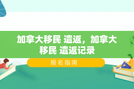加拿大移民 遣返，加拿大移民 遣返记录