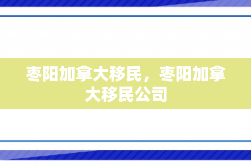 枣阳加拿大移民，枣阳加拿大移民公司