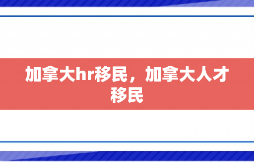 加拿大hr移民，加拿大人才移民