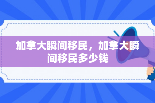加拿大瞬间移民，加拿大瞬间移民多少钱