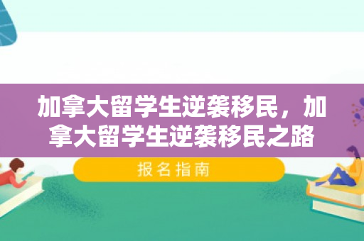 加拿大留学生逆袭移民，加拿大留学生逆袭移民之路