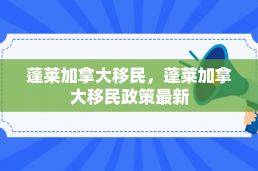 蓬莱加拿大移民，蓬莱加拿大移民政策最新