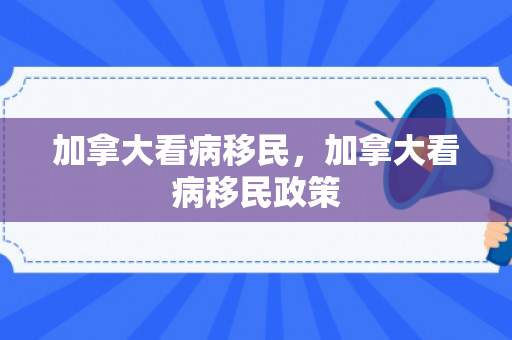 加拿大看病移民，加拿大看病移民政策
