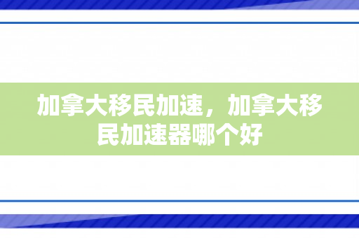 加拿大移民加速，加拿大移民加速器哪个好