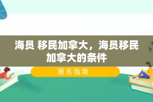 海员 移民加拿大，海员移民加拿大的条件