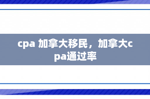 cpa 加拿大移民，加拿大cpa通过率