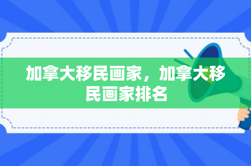 加拿大移民画家，加拿大移民画家排名