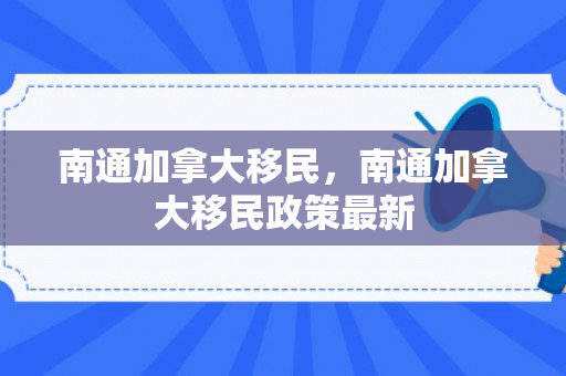 南通加拿大移民，南通加拿大移民政策最新