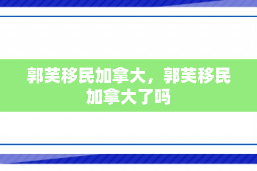 郭芙移民加拿大，郭芙移民加拿大了吗