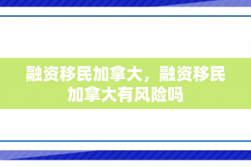 融资移民加拿大，融资移民加拿大有风险吗