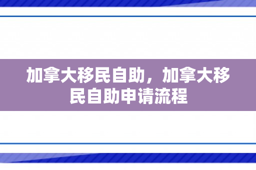 加拿大移民自助，加拿大移民自助申请流程