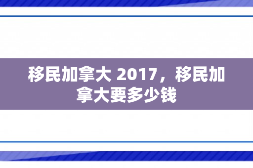移民加拿大 2017，移民加拿大要多少钱
