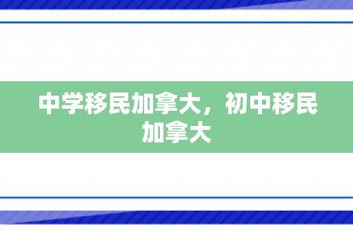 中学移民加拿大，初中移民加拿大