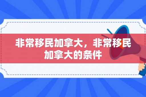 非常移民加拿大，非常移民加拿大的条件