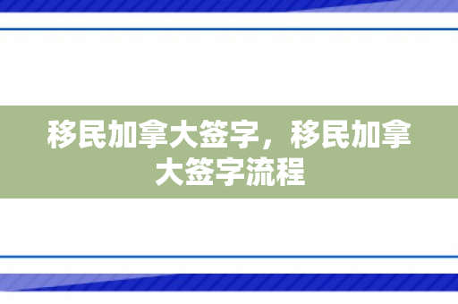 移民加拿大签字，移民加拿大签字流程