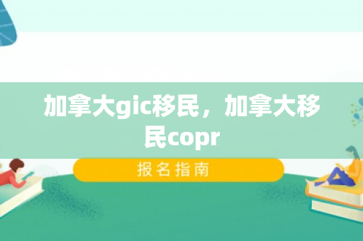 加拿大gic移民，加拿大移民copr