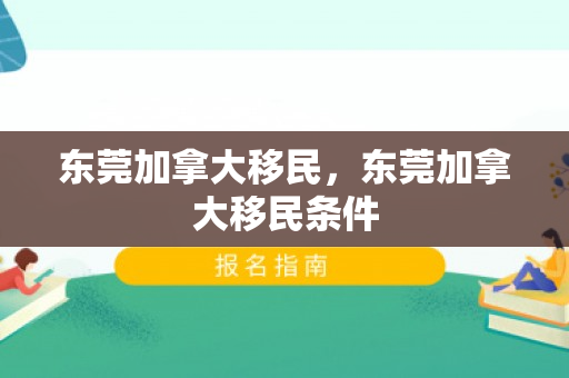 东莞加拿大移民，东莞加拿大移民条件