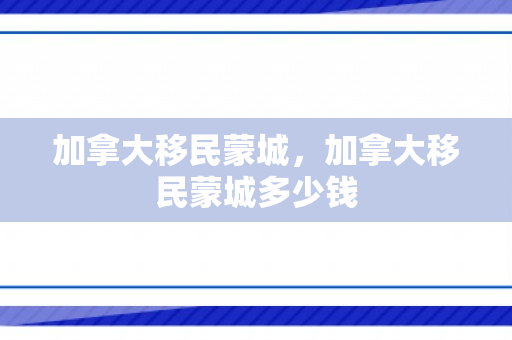 加拿大移民蒙城，加拿大移民蒙城多少钱