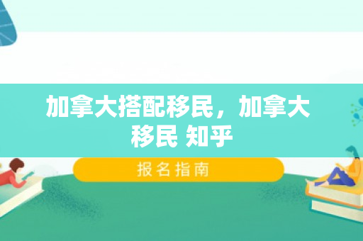加拿大搭配移民，加拿大 移民 知乎