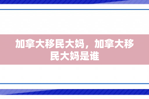 加拿大移民大妈，加拿大移民大妈是谁