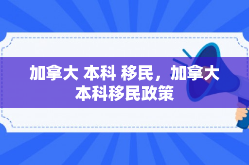 加拿大 本科 移民，加拿大本科移民政策