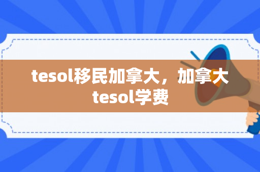 tesol移民加拿大，加拿大tesol学费