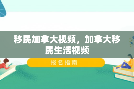 移民加拿大视频，加拿大移民生活视频