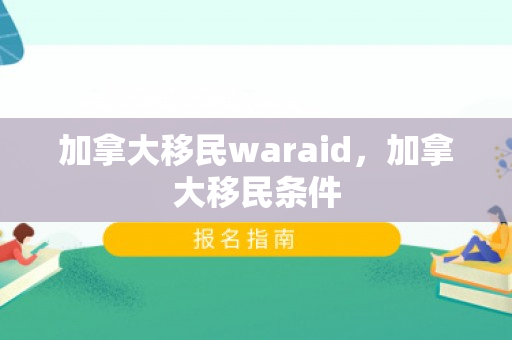 加拿大移民waraid，加拿大移民条件