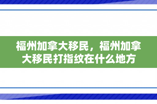 福州加拿大移民，福州加拿大移民打指纹在什么地方