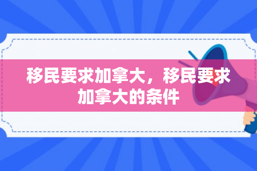 移民要求加拿大，移民要求加拿大的条件